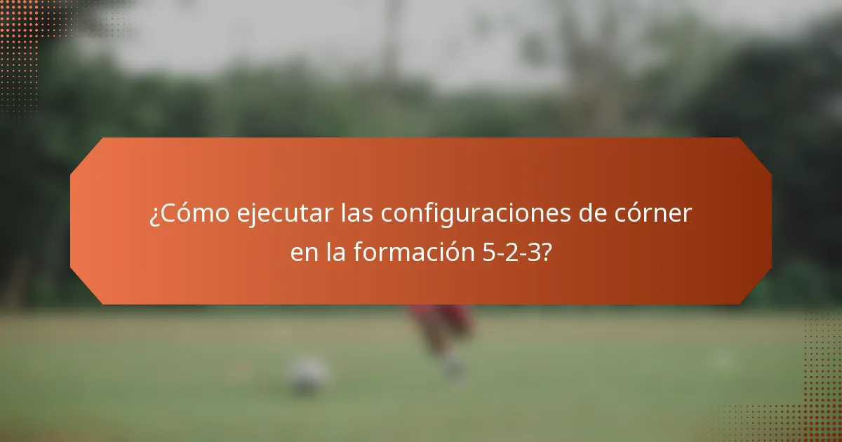 ¿Cómo ejecutar las configuraciones de córner en la formación 5-2-3?