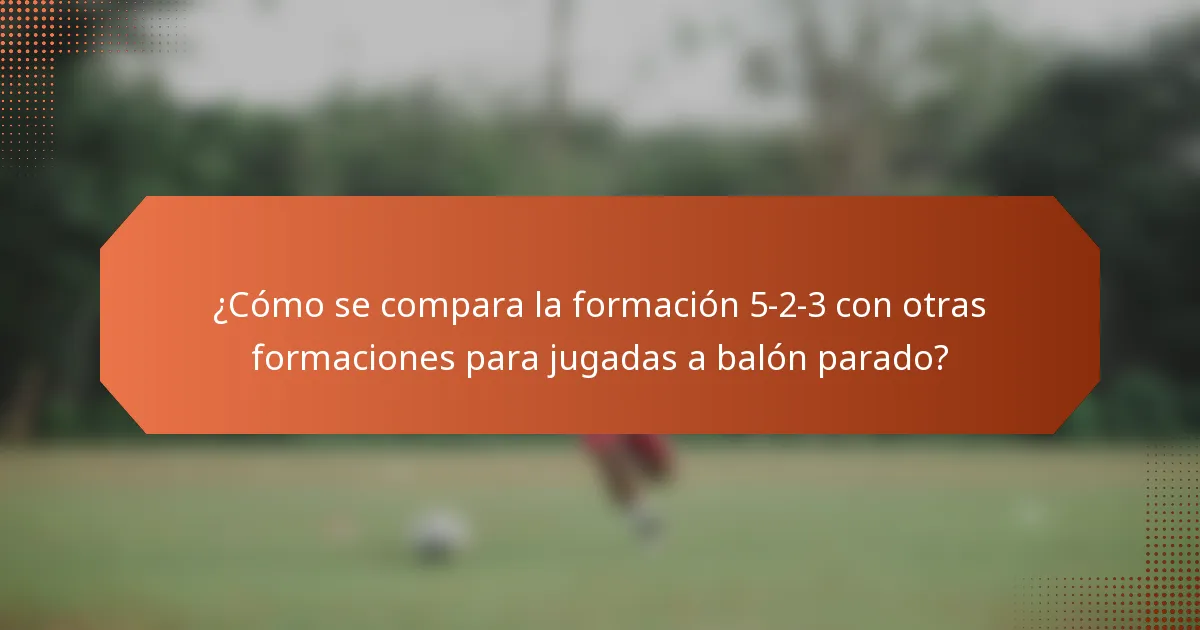 ¿Cómo se compara la formación 5-2-3 con otras formaciones para jugadas a balón parado?