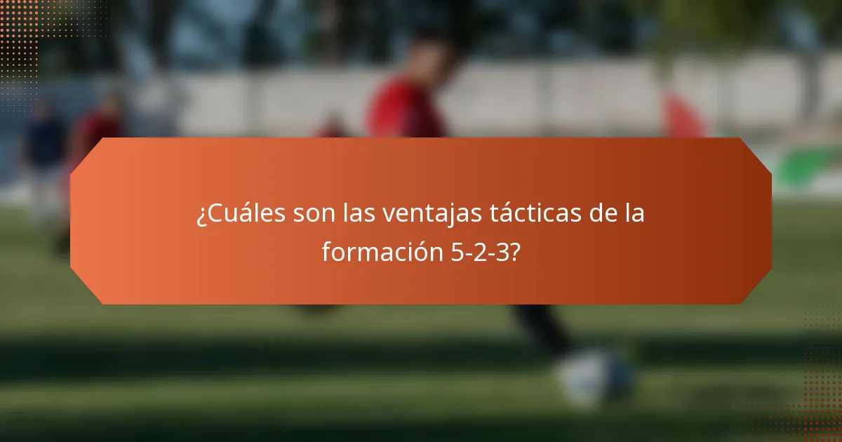 ¿Cuáles son las ventajas tácticas de la formación 5-2-3?