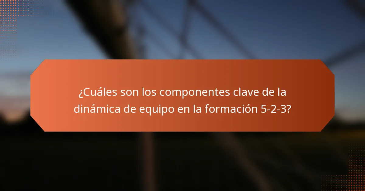 ¿Cuáles son los componentes clave de la dinámica de equipo en la formación 5-2-3?