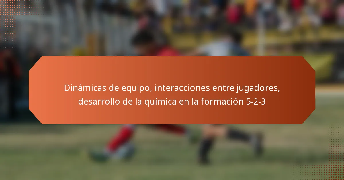 Dinámicas de equipo, interacciones entre jugadores, desarrollo de la química en la formación 5-2-3