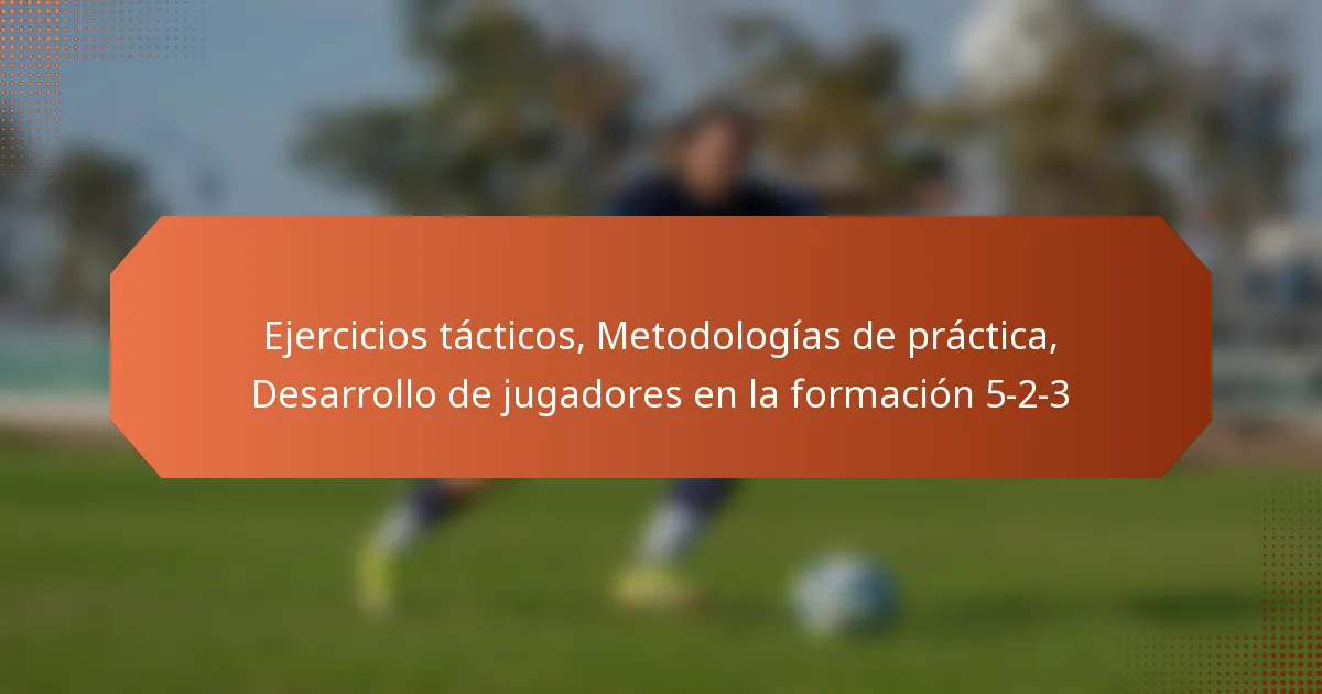 featured-image-ejercicios-tacticos-metodologias-de-practica-desarrollo-de-jugadores-en-la-formacion-5-2-3