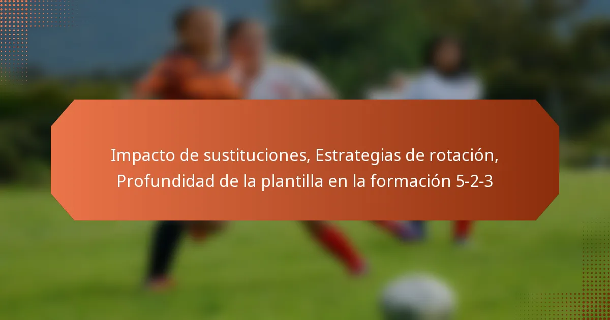 featured-image-impacto-de-sustituciones-estrategias-de-rotacion-profundidad-de-la-plantilla-en-la-formacion-5-2-3