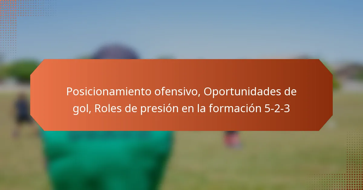 featured-image-posicionamiento-ofensivo-oportunidades-de-gol-roles-de-presion-en-la-formacion-5-2-3