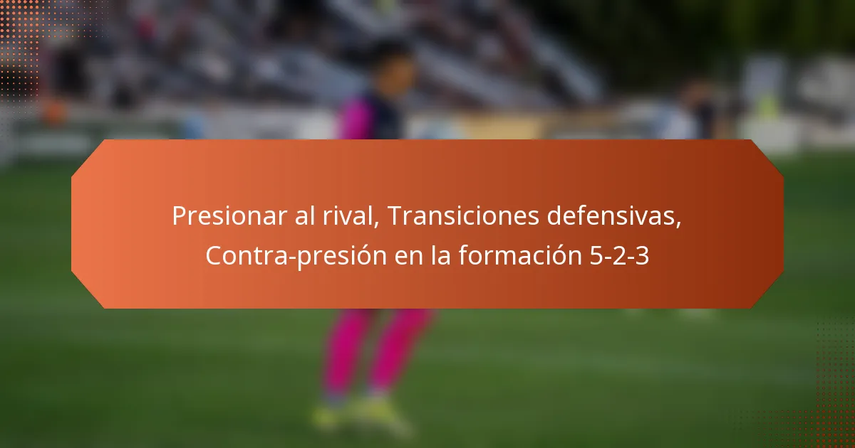 featured-image-presionar-al-rival-transiciones-defensivas-contra-presion-en-la-formacion-5-2-3