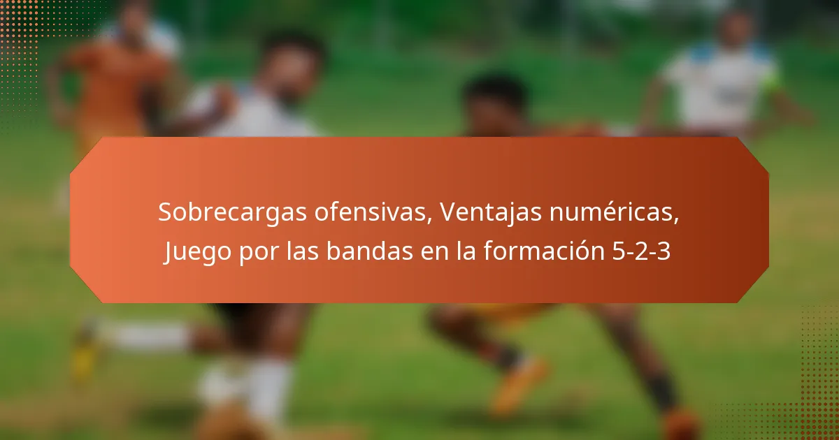 featured-image-sobrecargas-ofensivas-ventajas-numericas-juego-por-las-bandas-en-la-formacion-5-2-3