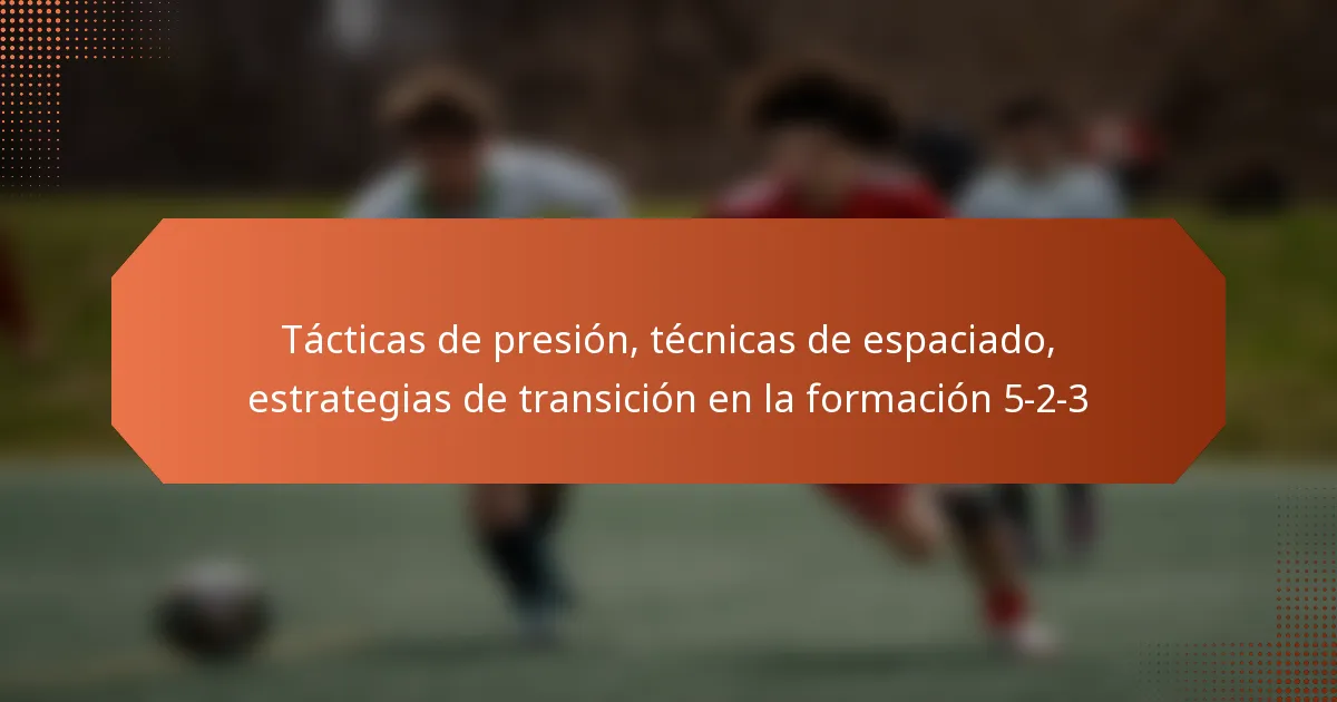 featured-image-tacticas-de-presion-tecnicas-de-espaciado-estrategias-de-transicion-en-la-formacion-5-2-3