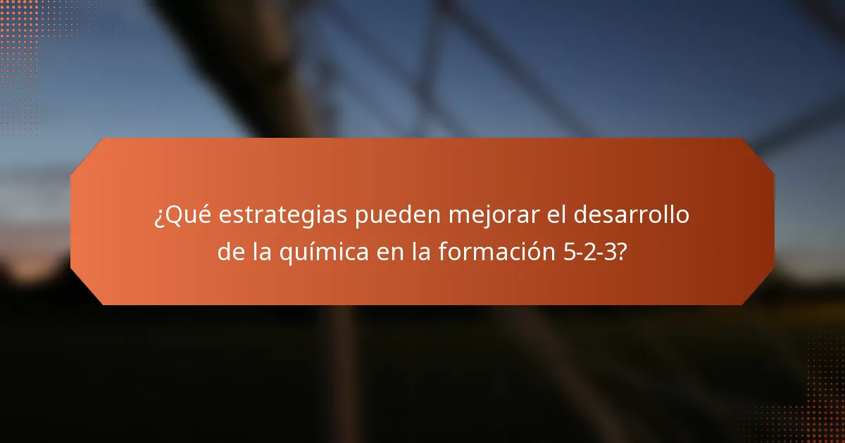 ¿Qué estrategias pueden mejorar el desarrollo de la química en la formación 5-2-3?