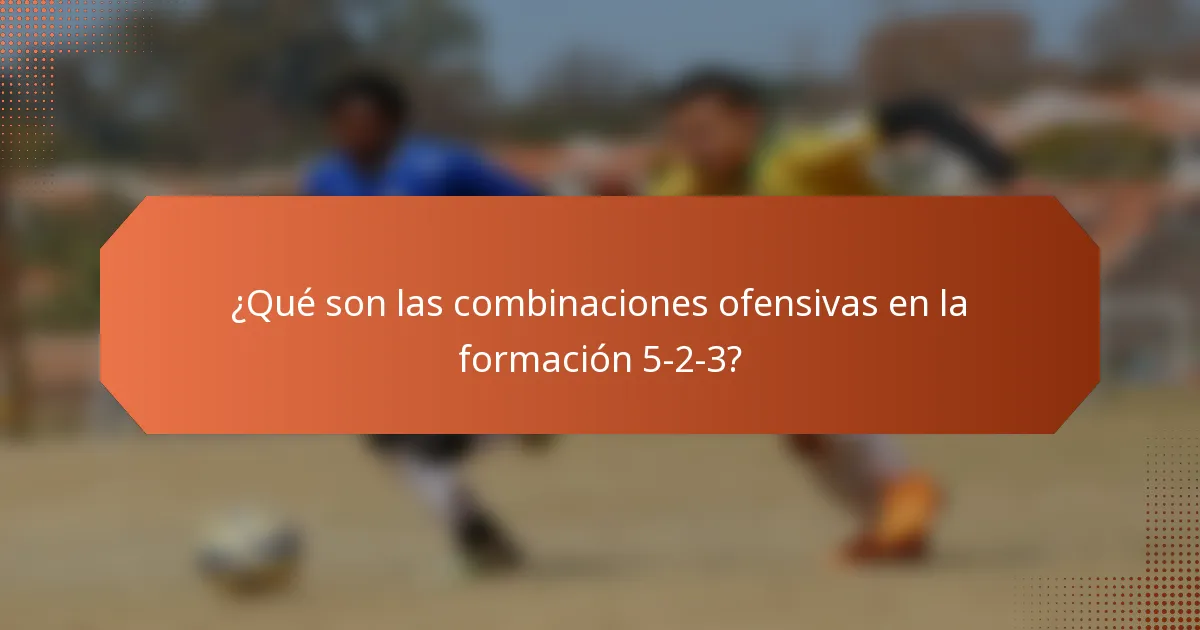 ¿Qué son las combinaciones ofensivas en la formación 5-2-3?